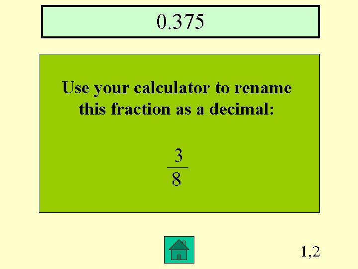 0. 375 Use your calculator to rename this fraction as a decimal: 3 8