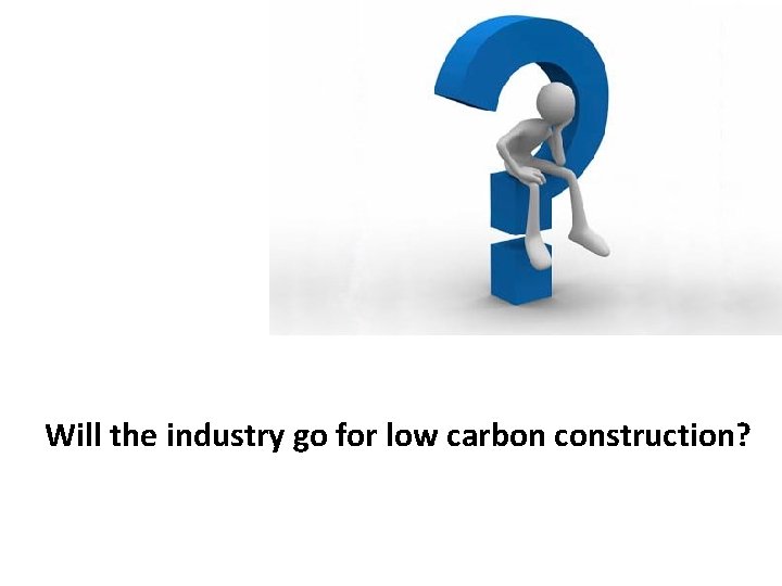 Will the industry go for low carbon construction? 