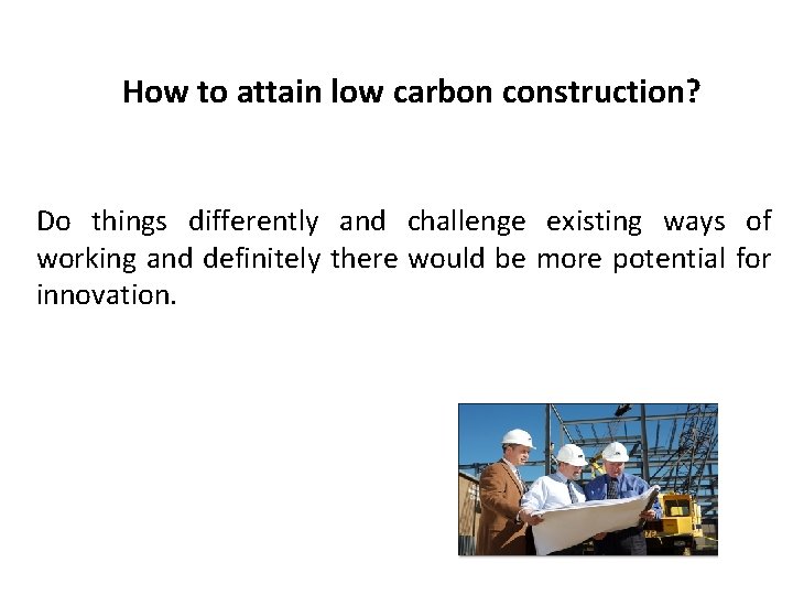 How to attain low carbon construction? Do things differently and challenge existing ways of