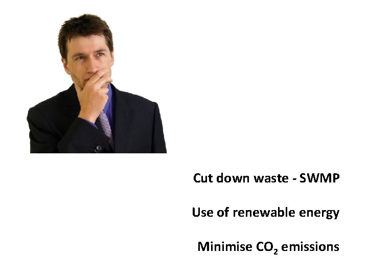 Cut down waste - SWMP Use of renewable energy Minimise CO 2 emissions 