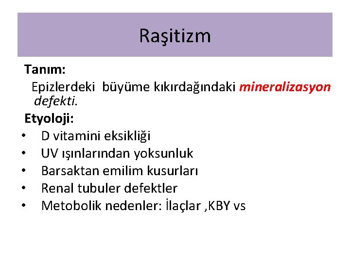 Raşitizm Tanım: Epizlerdeki büyüme kıkırdağındaki mineralizasyon defekti. Etyoloji: • D vitamini eksikliği • UV