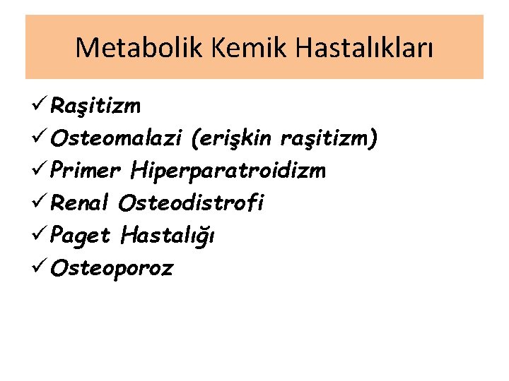 Metabolik Kemik Hastalıkları ü Raşitizm ü Osteomalazi (erişkin raşitizm) ü Primer Hiperparatroidizm ü Renal