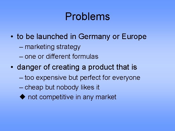 Problems • to be launched in Germany or Europe – marketing strategy – one