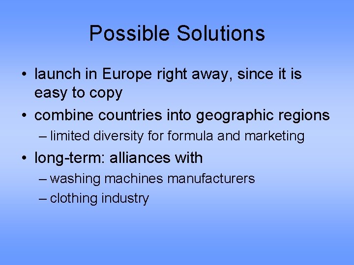 Possible Solutions • launch in Europe right away, since it is easy to copy