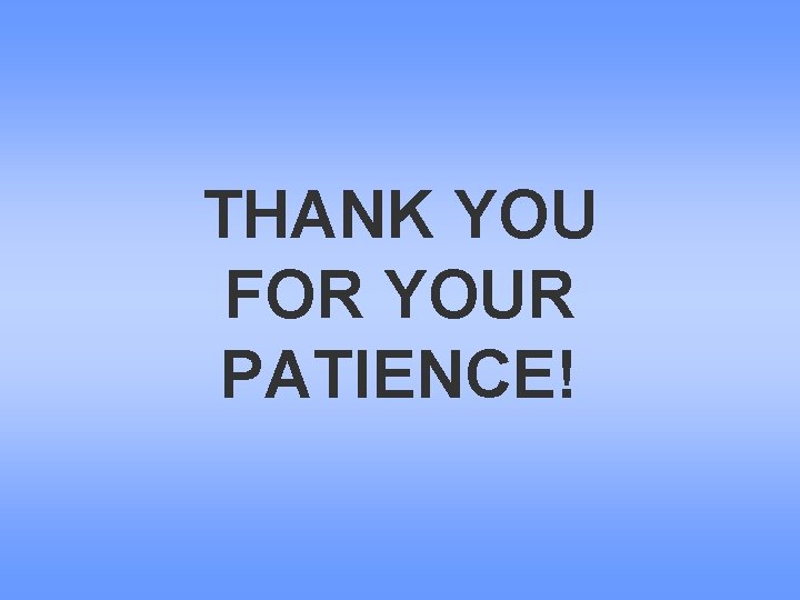 THANK YOU FOR YOUR PATIENCE! 
