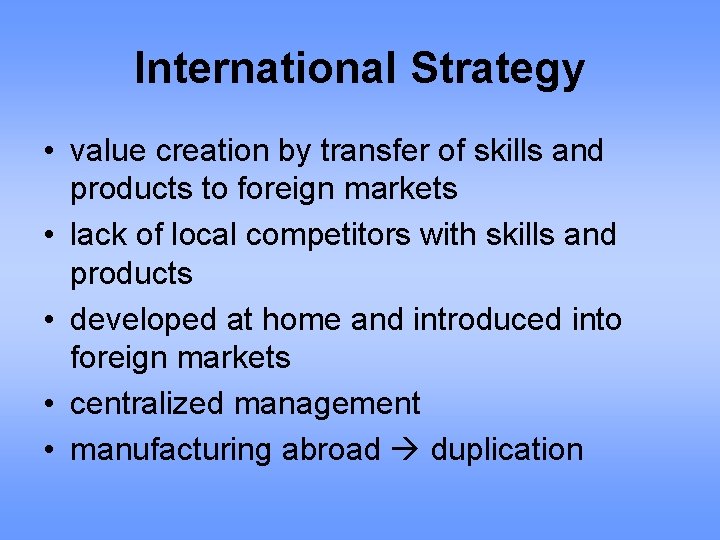 International Strategy • value creation by transfer of skills and products to foreign markets
