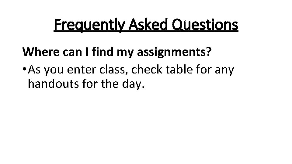 Frequently Asked Questions Where can I find my assignments? • As you enter class,