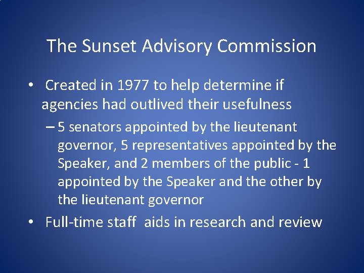 The Sunset Advisory Commission • Created in 1977 to help determine if agencies had