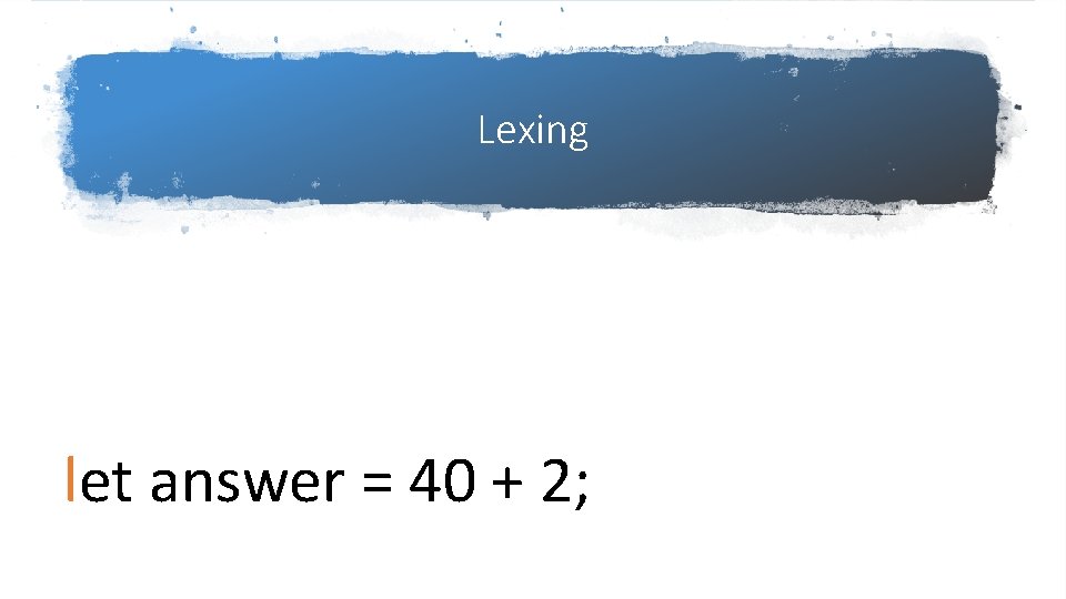Lexing let answer = 40 + 2; Lexing let answer = 40 + 2;