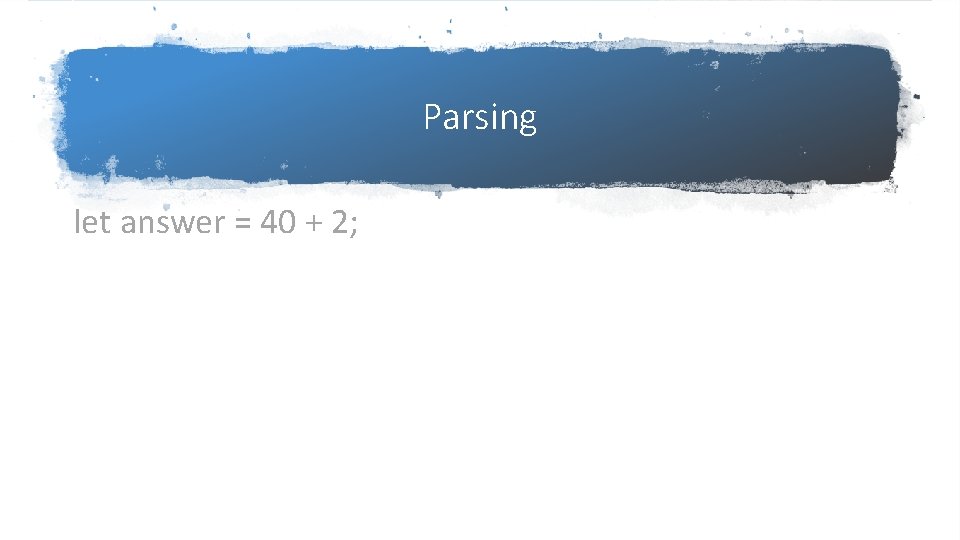 Parsing let answer = 40 + 2; Parsing let answer = 40 + 2;