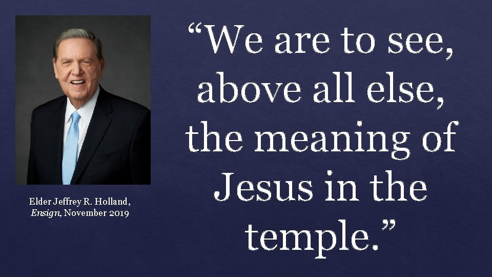 Elder Jeffrey R. Holland, Ensign, November 2019 “We are to see, above all else,