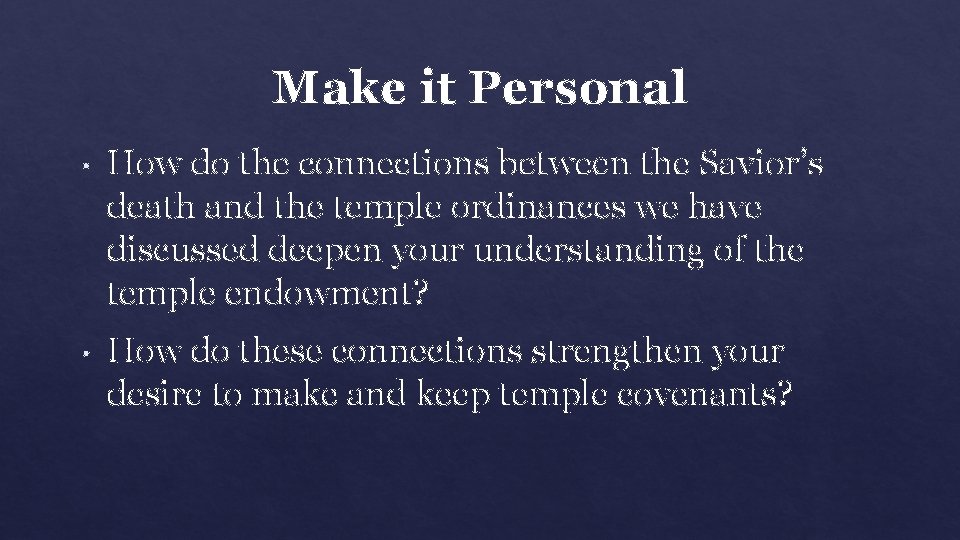 Make it Personal • How do the connections between the Savior’s death and the