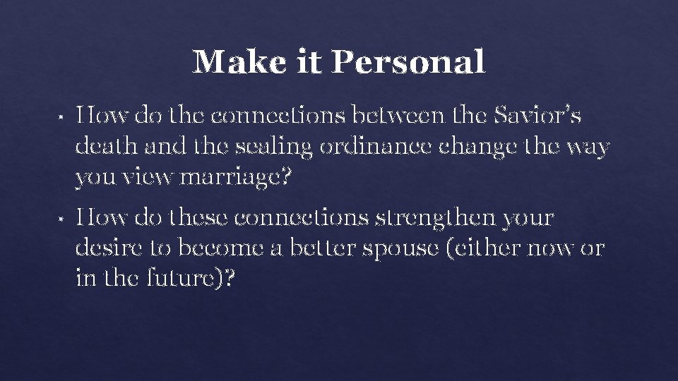 Make it Personal • How do the connections between the Savior’s death and the