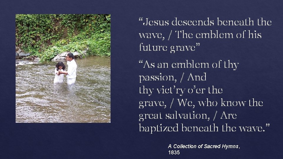 “Jesus descends beneath the wave, / The emblem of his future grave” “As an