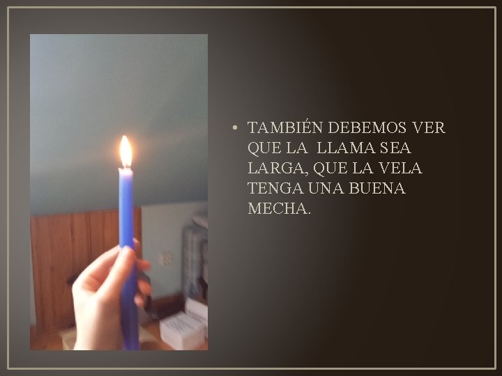  • TAMBIÉN DEBEMOS VER QUE LA LLAMA SEA LARGA, QUE LA VELA TENGA