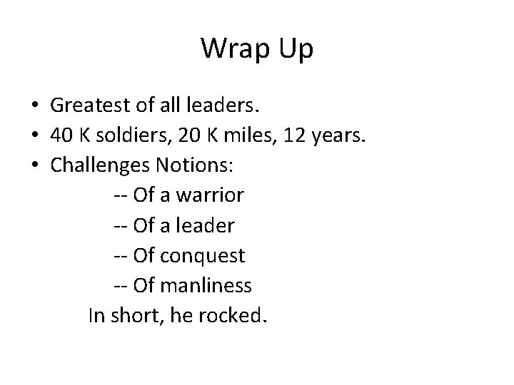 Wrap Up • Greatest of all leaders. • 40 K soldiers, 20 K miles,