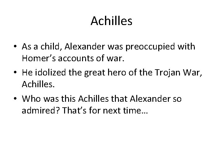 Achilles • As a child, Alexander was preoccupied with Homer’s accounts of war. •