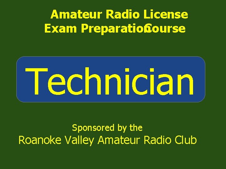 Amateur Radio License Exam Preparation Course Technician Sponsored by the Roanoke Valley Amateur Radio