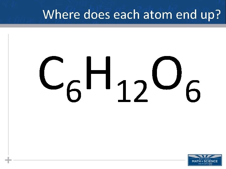 Where does each atom end up? C 6 H 12 O 6 12  Where does each atom end up? C 6 H 12 O 6 12