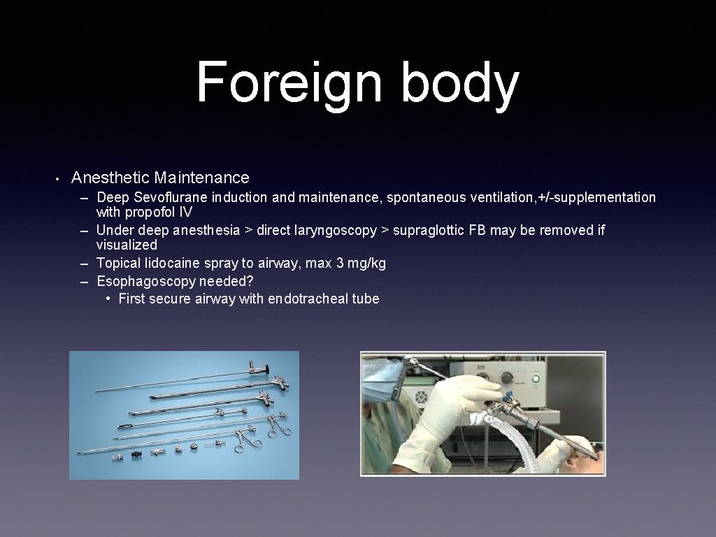 Foreign body • Anesthetic Maintenance – Deep Sevoflurane induction and maintenance, spontaneous ventilation, +/-supplementation