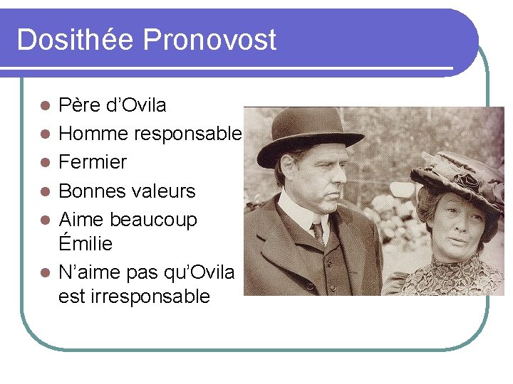 Dosithée Pronovost l l l Père d’Ovila Homme responsable Fermier Bonnes valeurs Aime beaucoup