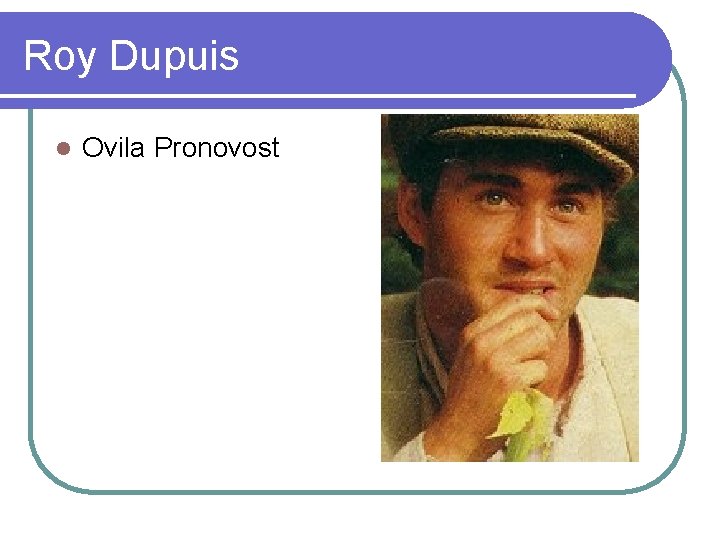 Roy Dupuis l Ovila Pronovost 