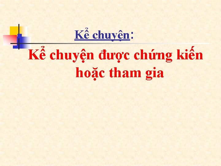 n Kể chuyện: Kể chuyện được chứng kiến hoặc tham gia 