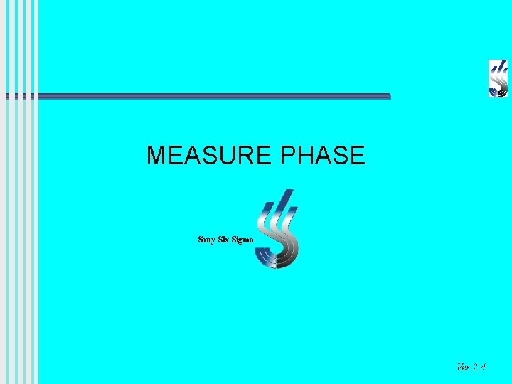 MEASURE PHASE Sony Six Sigma Ver. 2. 4 