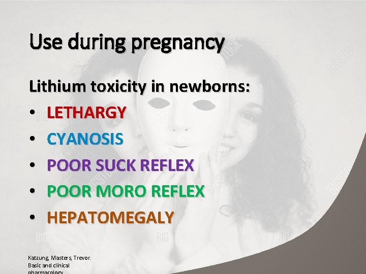 Use during pregnancy Lithium toxicity in newborns: • LETHARGY • CYANOSIS • POOR SUCK