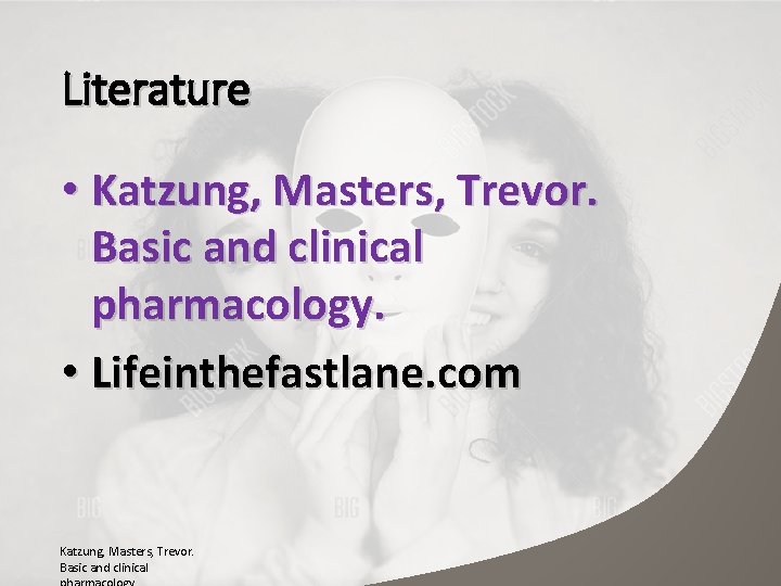 Literature • Katzung, Masters, Trevor. Basic and clinical pharmacology. • Lifeinthefastlane. com Katzung, Masters,