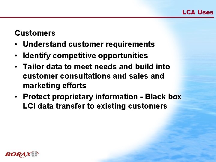 LCA Uses Customers • Understand customer requirements • Identify competitive opportunities • Tailor data