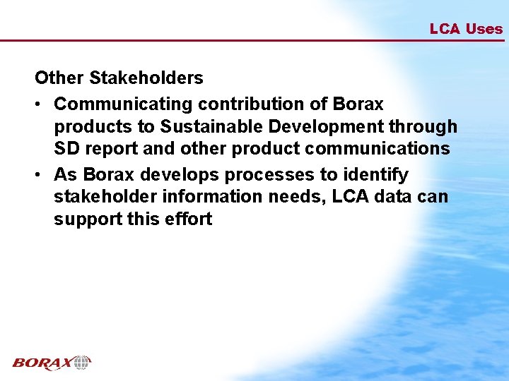 LCA Uses Other Stakeholders • Communicating contribution of Borax products to Sustainable Development through