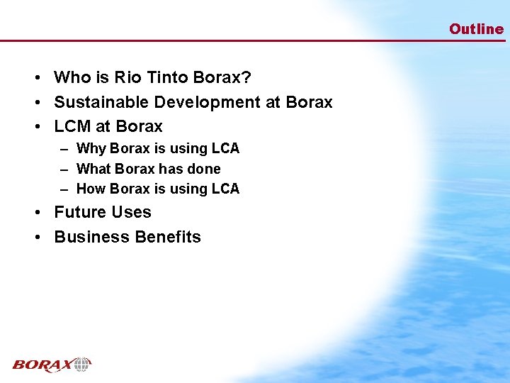 Outline • Who is Rio Tinto Borax? • Sustainable Development at Borax • LCM