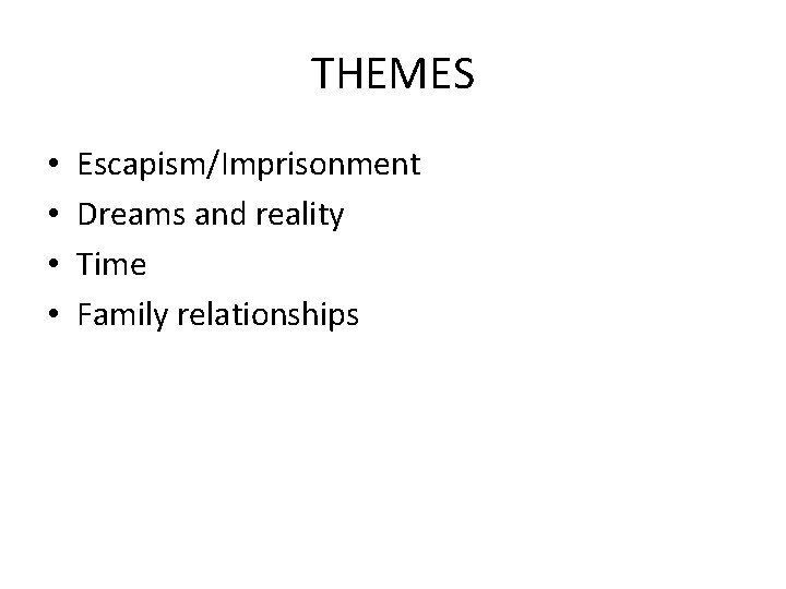 THEMES • • Escapism/Imprisonment Dreams and reality Time Family relationships 