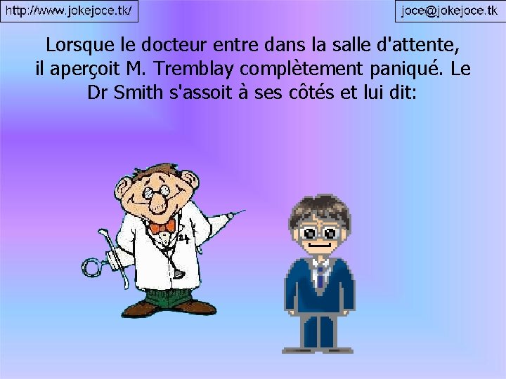 Lorsque le docteur entre dans la salle d'attente, il aperçoit M. Tremblay complètement paniqué.
