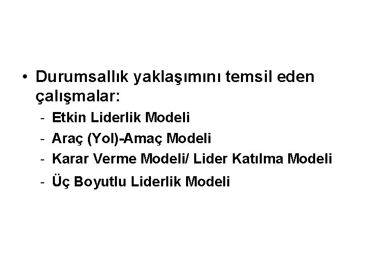  • Durumsallık yaklaşımını temsil eden çalışmalar: - Etkin Liderlik Modeli - Araç (Yol)-Amaç