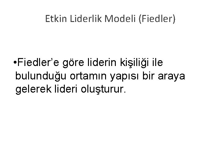 Etkin Liderlik Modeli (Fiedler) • Fiedler’e göre liderin kişiliği ile bulunduğu ortamın yapısı bir