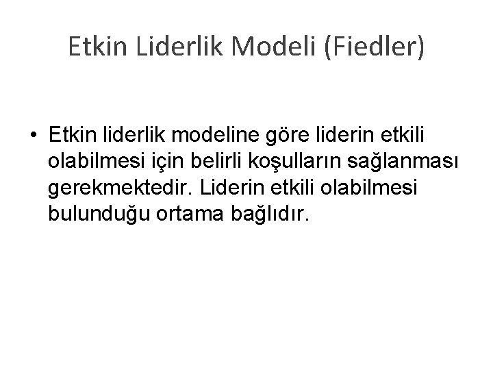 Etkin Liderlik Modeli (Fiedler) • Etkin liderlik modeline göre liderin etkili olabilmesi için belirli