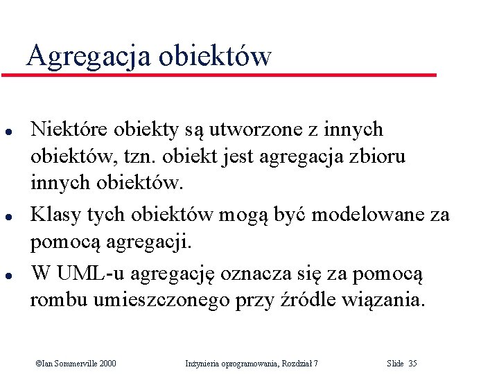 Agregacja obiektów l l l Niektóre obiekty są utworzone z innych obiektów, tzn. obiekt