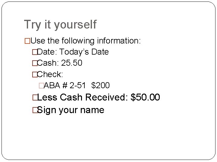 Try it yourself �Use the following information: �Date: Today’s Date �Cash: 25. 50 �Check: