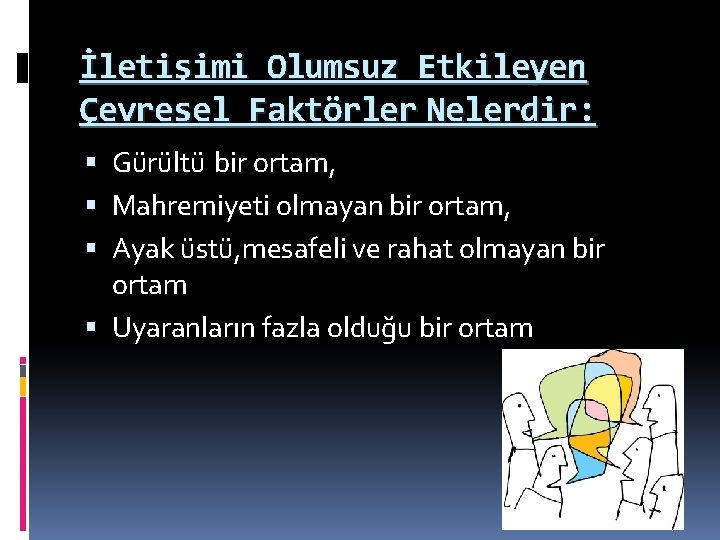 İletişimi Olumsuz Etkileyen Çevresel Faktörler Nelerdir: Gürültü bir ortam, Mahremiyeti olmayan bir ortam, Ayak