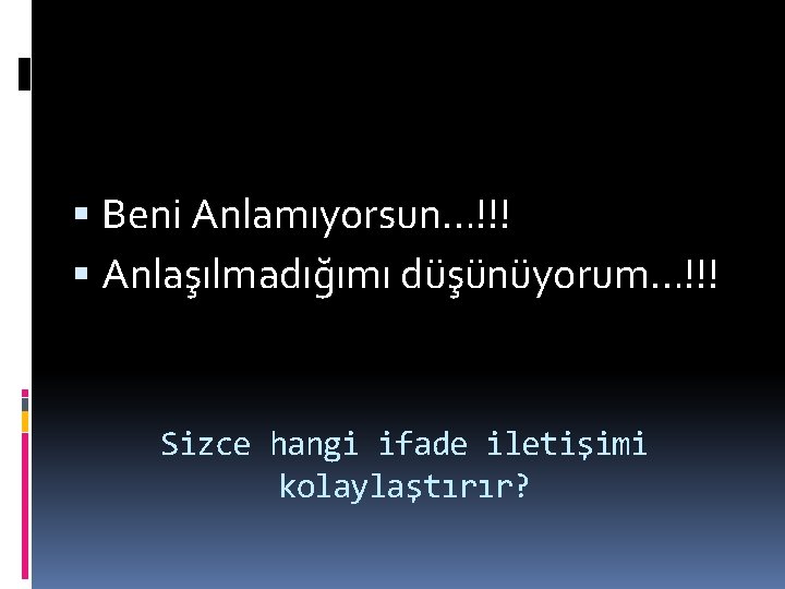  Beni Anlamıyorsun…!!! Anlaşılmadığımı düşünüyorum…!!! Sizce hangi ifade iletişimi kolaylaştırır? 