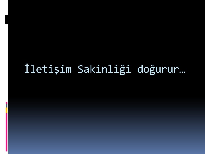 İletişim Sakinliği doğurur… 