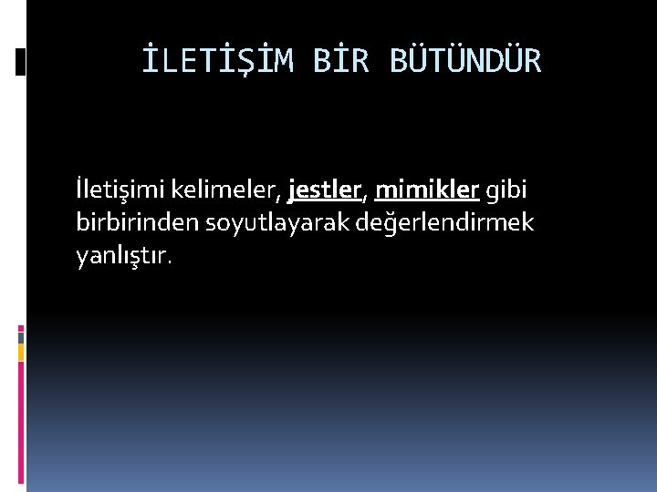 İLETİŞİM BİR BÜTÜNDÜR İletişimi kelimeler, jestler, mimikler gibi birbirinden soyutlayarak değerlendirmek yanlıştır. 