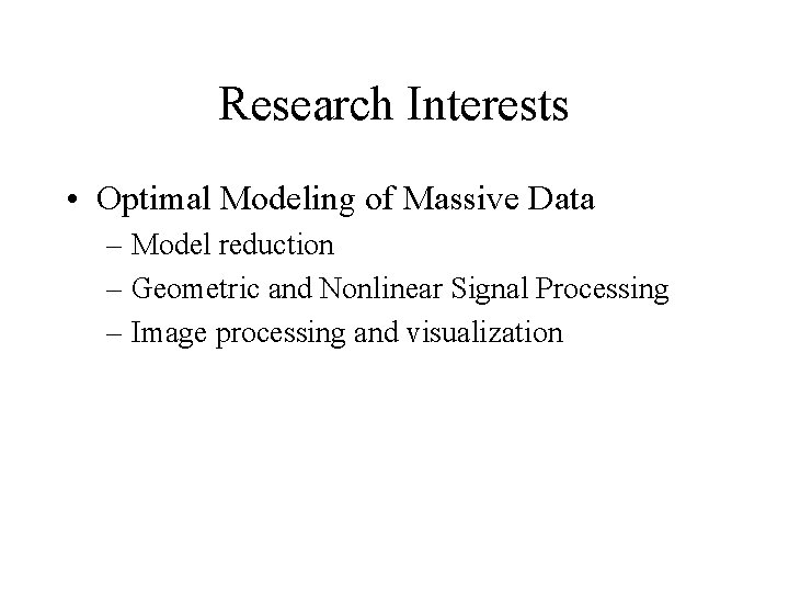 Research Interests • Optimal Modeling of Massive Data – Model reduction – Geometric and Research Interests • Optimal Modeling of Massive Data – Model reduction – Geometric and