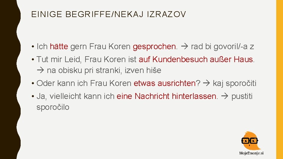 EINIGE BEGRIFFE/NEKAJ IZRAZOV • Ich hätte gern Frau Koren gesprochen. rad bi govoril/-a z