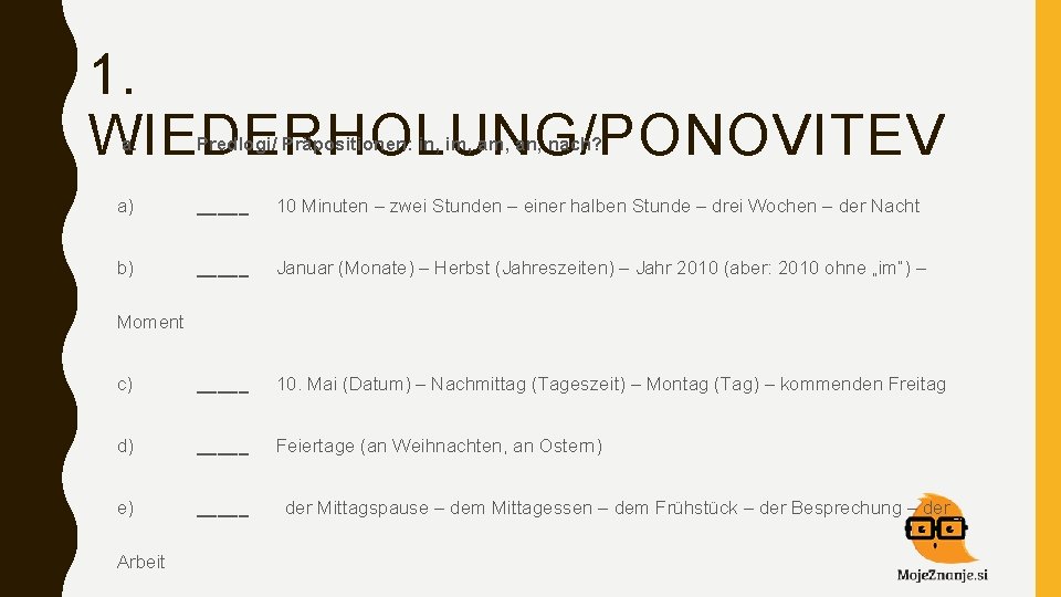 1. WIEDERHOLUNG/PONOVITEV a. Predlogi/ Präpositionen: in, im, an, nach? a) _____ 10 Minuten –