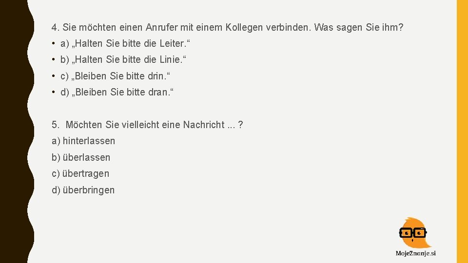 4. Sie möchten einen Anrufer mit einem Kollegen verbinden. Was sagen Sie ihm? •