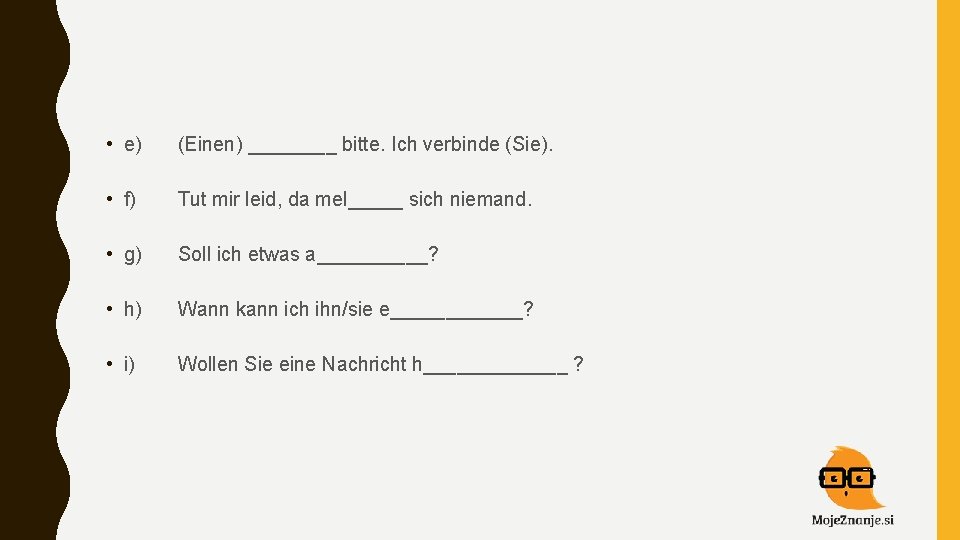  • e) (Einen) ____ bitte. Ich verbinde (Sie). • f) Tut mir leid,