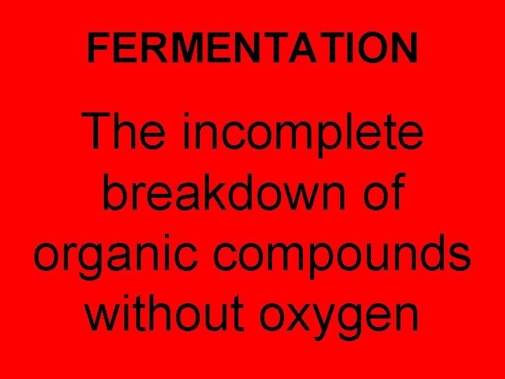 FERMENTATION The incomplete breakdown of organic compounds without oxygen 